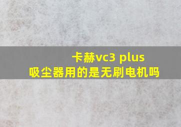 卡赫vc3 plus吸尘器用的是无刷电机吗